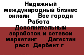 Надежный международный бизнес-онлайн. - Все города Работа » Дополнительный заработок и сетевой маркетинг   . Дагестан респ.,Дербент г.